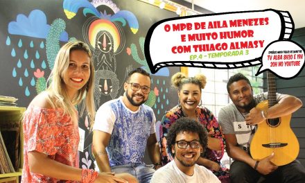 Muita música com Aila Menezes e humor na web com Thiago Almasy